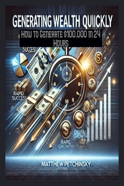 Generating Wealth Quickly: How to Generate $100,000 in 24 Hours