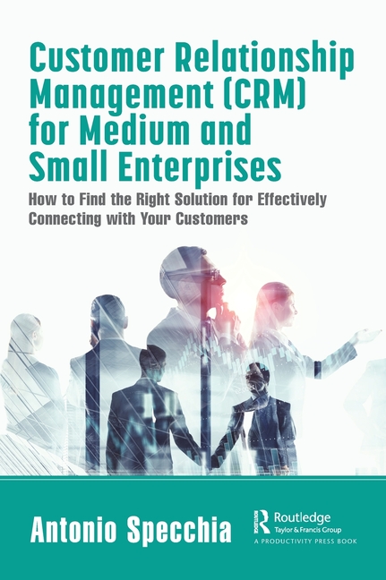 Customer Relationship Management (Crm) for Medium and Small Enterprises: How to Find the Right Solution for Effectively Connecting with Your Customers