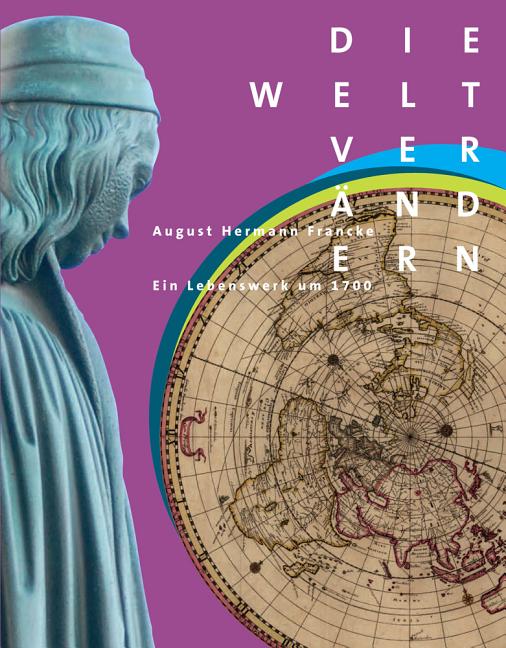 Die Welt Verandern: August Hermann Francke - Ein Lebenswerk Um 1700