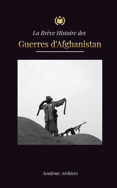 La Brève Histoire des Guerres d'Afghanistan (1970-1991): L'opération Cyclone, les Moudjahidines, les Guerres Civiles Afghanes, l'Invasion Soviétique e
