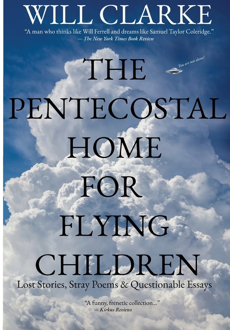 The Pentecostal Home for Flying Children: Lost Stories, Stray Poems & Questionable Essays