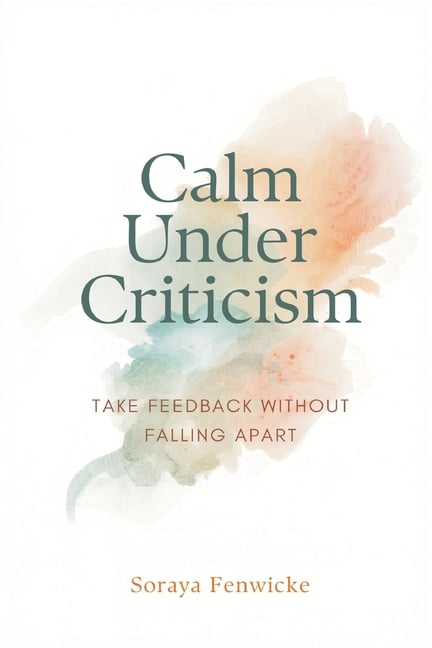 Calm Under Criticism: Take Feedback Without Falling Apart
