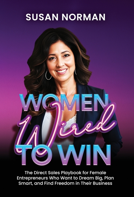 Women Wired to Win: The Direct Sales Playbook for Female Entrepreneurs Who Want to Dream Big, Plan Smart, and Find Freedom in Their Business