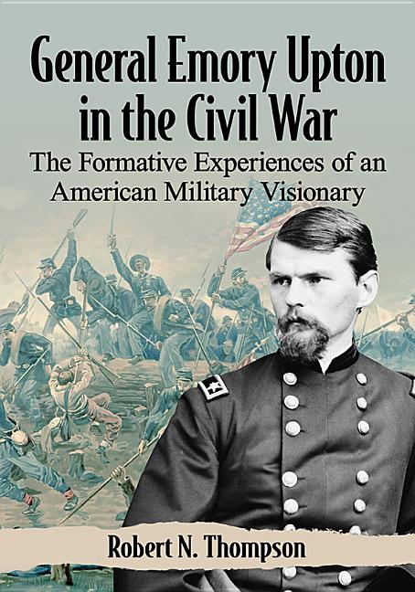 General Emory Upton in the Civil War: The Formative Experiences of an American Military Visionary