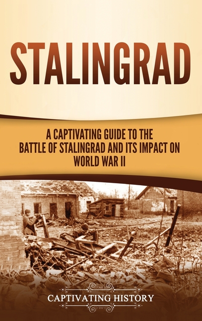 Stalingrad: A Captivating Guide to the Battle of Stalingrad and Its Impact on World War II