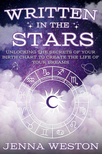 Written in the Stars: Unlocking the Secrets of Your Birth Chart to Create the Life of Your Dreams