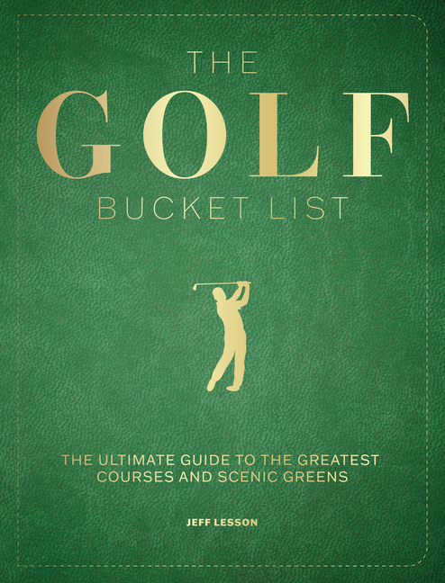 The Golf Bucket List: The Ultimate Guide to the Greatest Courses and Scenic Greens