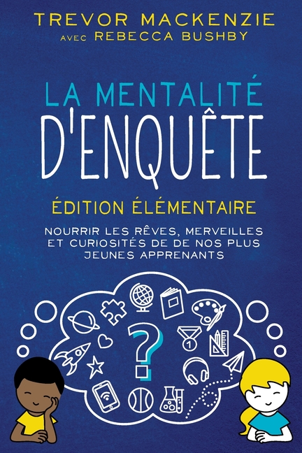 La mentalité d'enquête: Édition élémentaire NOURRIR LES RÊVES, MERVEILLES ET CURIOSITÉS DE DE NOS PLUS JEUNES APPRENANTS