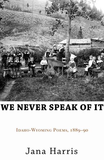 We Never Speak of It: Idaho-Wyoming Poems, 1889-90