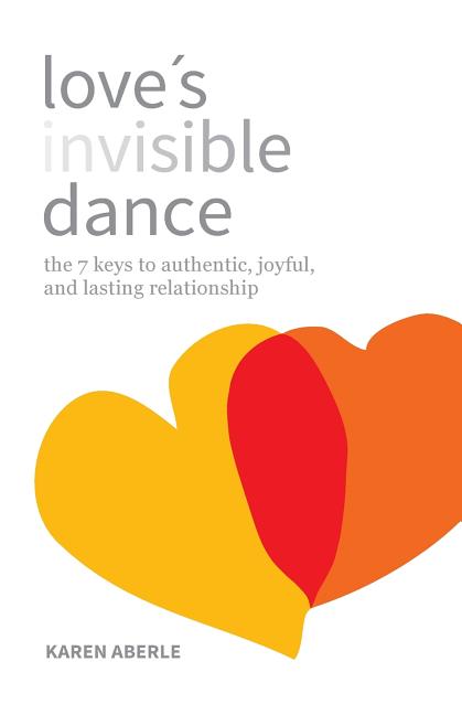 Love's Invisible Dance: The 7 Keys to Authentic, Joyful, and Lasting Relationship