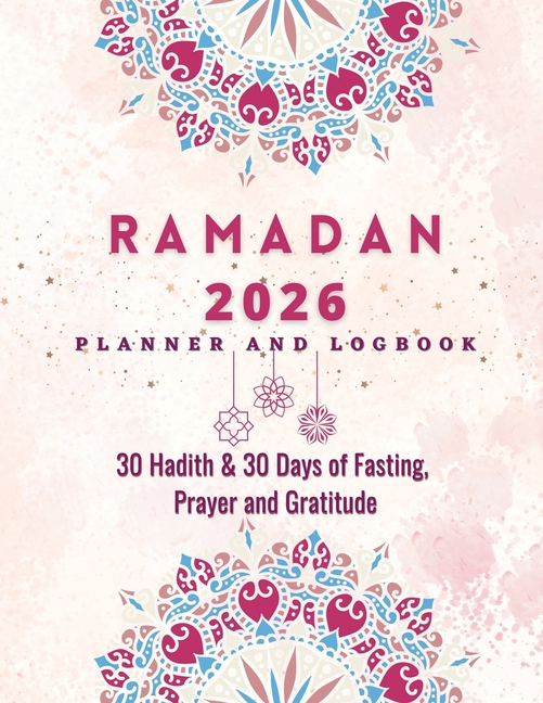 Ramadan Planner 2023: 30 Hadith & 30 Days of Fasting, Prayer and Gratitude, Seek The Blessings of Ramadan With A Perfect Planner and Logbook