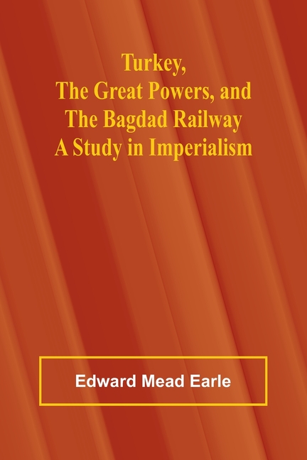 Turkey, the Great Powers, and the Bagdad Railway: A study in imperialism