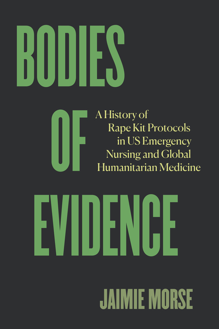 Bodies of Evidence: A History of Rape Kit Protocols in Us Emergency Nursing and Global Humanitarian Medicine