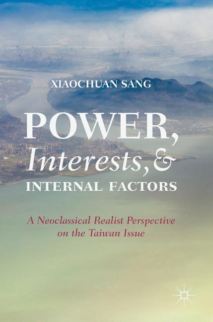 Power, Interests, and Internal Factors: A Neoclassical Realist Perspective on the Taiwan Issue