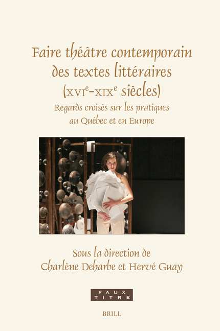 Faire Théâtre Contemporain Des Textes Littéraires (Xvie-XIXe Siècles): Regards Croisés Sur Les Pratiques Au Québec Et En Europe