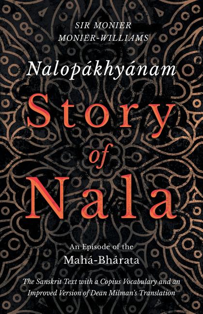 Nalopákhyánam - Story of Nala; An Episode of the Mahá-Bhárata - The Sanskrit Text with a Copius Vocabulary and an Improved Version of Dean Milman's Tr