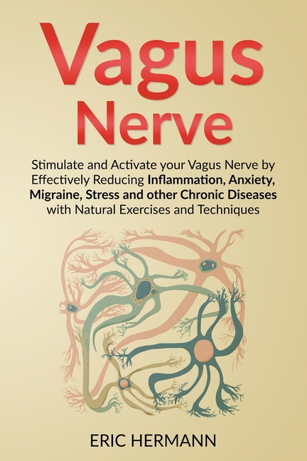 Vagus Nerve: Stimulate and Activate your Vagus Nerve by Effectively Reducing Inflammation, Anxiety, Migraine, Stress and other Chronic Diseases with N