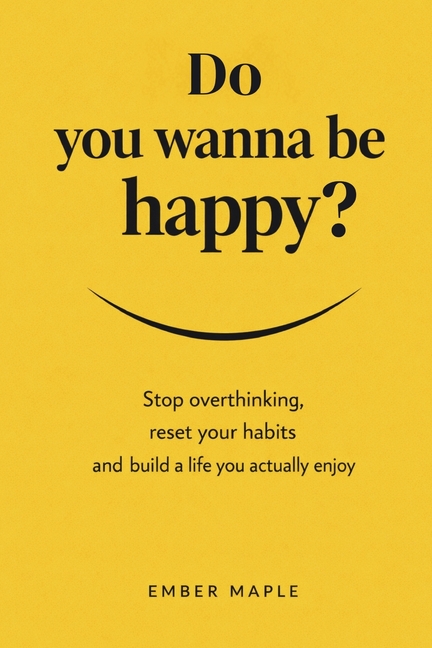 Do You Wanna Be Happy?: Stop Overthinking, Reset Your Habits, And Build A Life You Actually Enjoy
