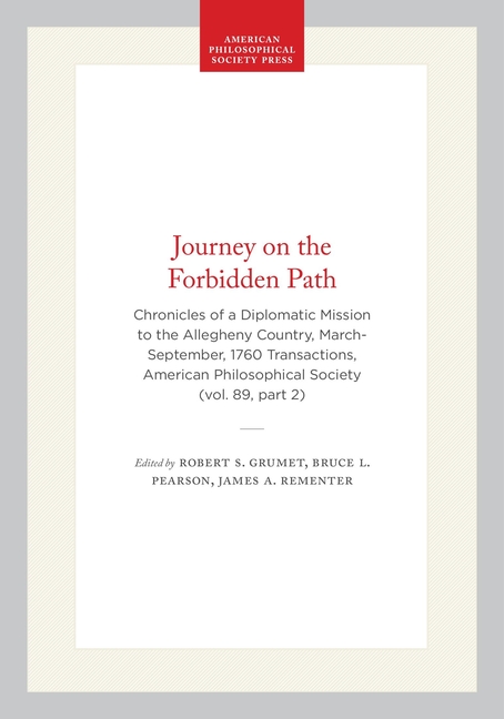 Journey on the Forbidden Path: Chronicles of a Diplomatic Mission to the Allegheny Country, March-September, 1760 Transactions, American Philosophical