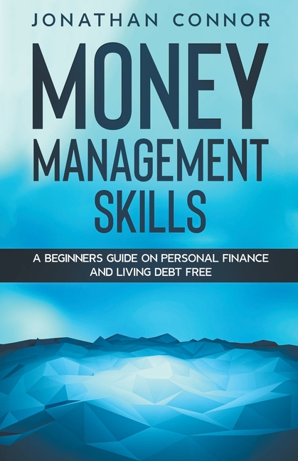 Money Management Skills: A Beginners Guide On Personal Finance And Living Debt Free
