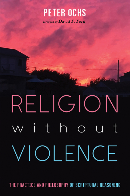 Religion Without Violence: The Practice and Philosophy of Scriptural Reasoning