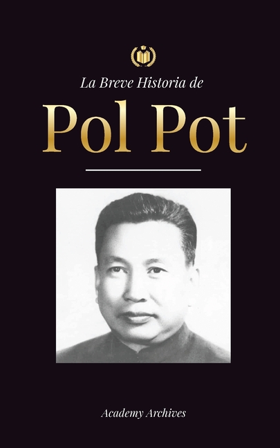 La Breve Historia de Pol Pot: Ascenso y Reinado de los Jemeres Rojos, Revolución, Campos de Exterminio de Camboya, Tribunal y Colapso del Régimen Comu