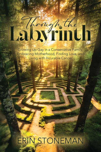 Through the Labyrinth: Growing Up Gay in a Conservative Family, Embracing Motherhood, Finding Love, and Living with Incurable Cancer