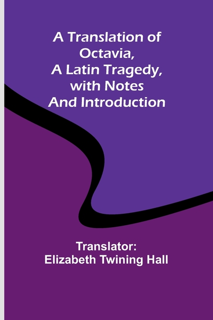 A Translation of Octavia, a Latin Tragedy, with Notes and Introduction