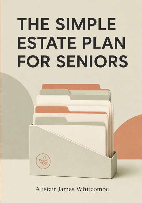 The Simple Estate Plan for Seniors: A Plain English Checklist to Organize Your Will, Powers of Attorney, Accounts, and Final Wishes, So Your Family Kn