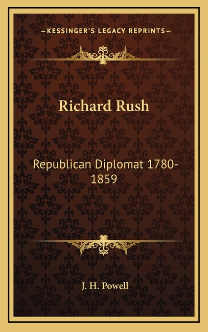 Richard Rush: Republican Diplomat 1780-1859