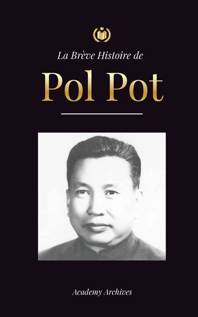 La Brève Histoire de Pol Pot: L'Ascension et le Règne des Khmers Rouges, la Révolution, les Champs de la Mort au Cambodge, le Tribunal et l'Effondreme