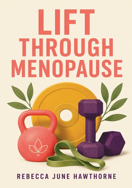 Lift Through Menopause: The Practical Strength Training Guide for Women in Perimenopause and Menopause
