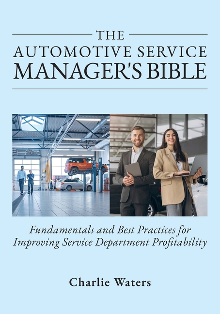 The Automotive Service Manager's Bible, Fundamentals & Best Practices to Improve Service Department Profitability