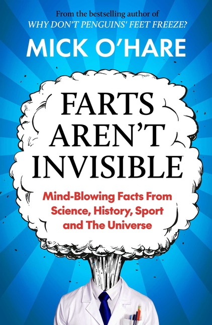 Farts Aren't Invisible: Mind-Blowing Facts from Science, History, Sport and the Universe