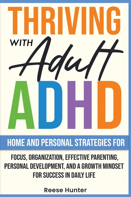 Thriving with Adult ADHD: Home and Personal Strategies for Focus, Organization, Effective Parenting, Personal Development, and a Growth Mindset for Su
