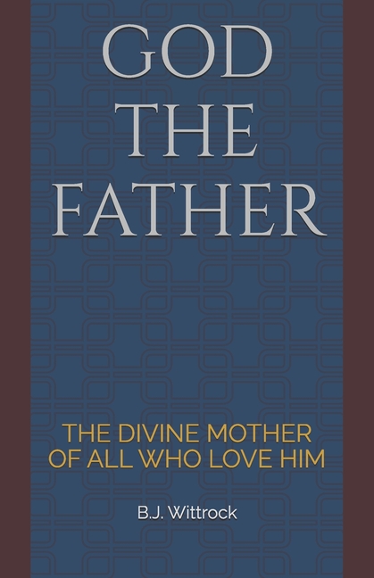 God the Father: The Divine Mother of All Who Love Him