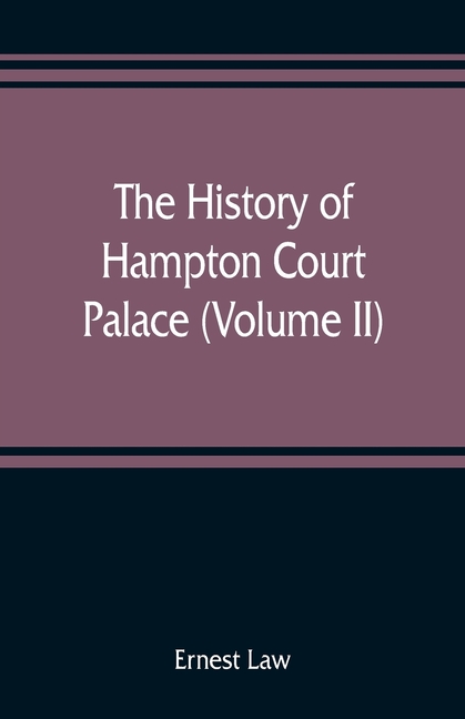 The history of Hampton Court Palace (Volume II)
