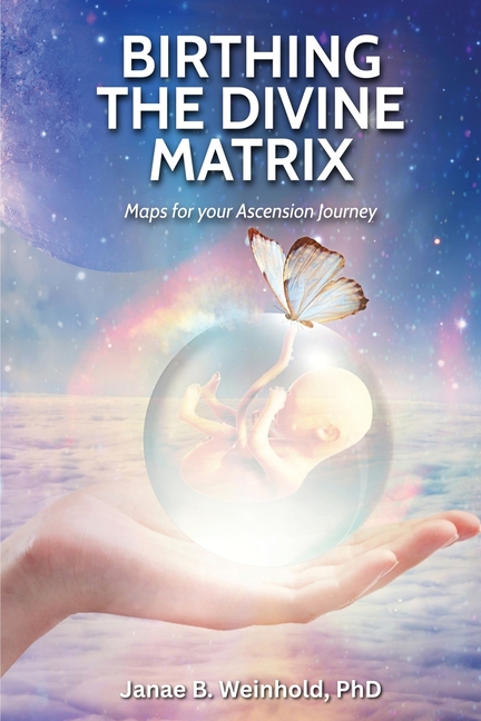 Birthing the Divine Matrix: Maps for Your Ascension Journey