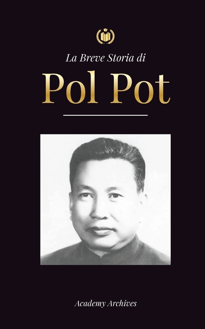 La Breve Storia di Pol Pot: L'Ascesa e il Regno dei Khmer Rossi, la Rivoluzione, i Campi di Sterminio in Cambogia, il Tribunale e il Crollo del Regime