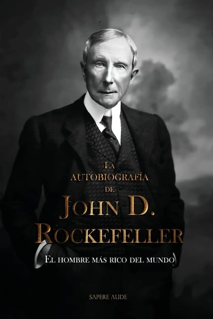 La autobiografía de John D. Rockefeller: El hombre más rico del mundo