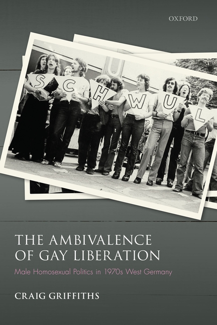 The Ambivalence of Gay Liberation: Male Homosexual Politics in 1970s West Germany