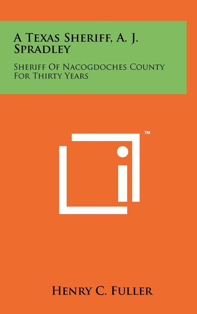 A Texas Sheriff, A. J. Spradley: Sheriff Of Nacogdoches County For Thirty Years