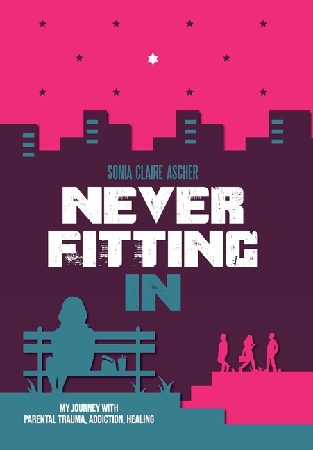 Never Fitting In: My Journey with Parental Trauma, Addiction, Healing