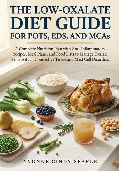 The Low-Oxalate Diet Guide For POTS, EDS, AND MCAS: A Complete Nutrition Plan with Anti-Inflammatory Recipes, Meal Plans, and Food Lists to Manage Oxa