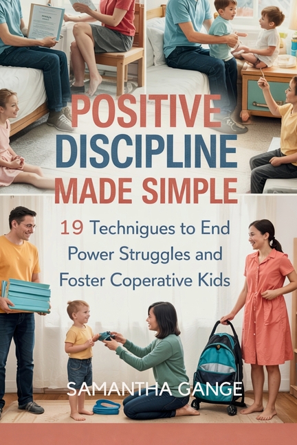 Positive Discipline Made Simple: 19 Techniques To End Power Struggles And Foster Cooperative Kids