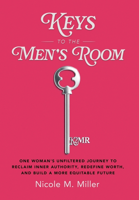 Keys to the Men's Room: One Woman's Unfiltered Journey to Reclaim Inner Authority, Redefine Worth, and Build a More Equitable Future
