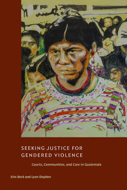 Seeking Justice for Gendered Violence: Courts, Communities, and Care in Guatemala