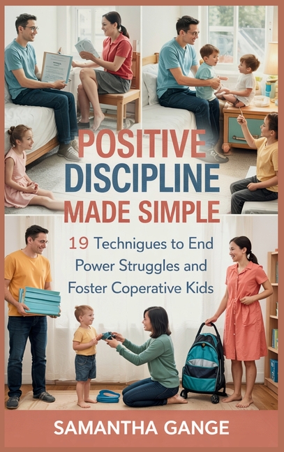 Positive Discipline Made Simple: 19 Techniques To End Power Struggles And Foster Cooperative Kids