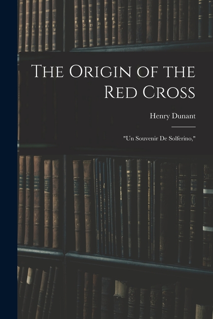 The Origin of the Red Cross: "Un Souvenir De Solferino,"