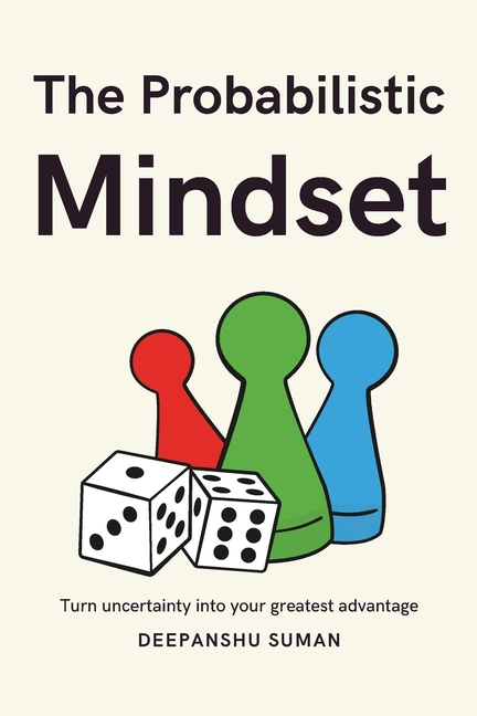 The Probabilistic Mindset: Mastering Uncertainty to Think Clearly, Decide Wisely, and Thrive in a Complex World